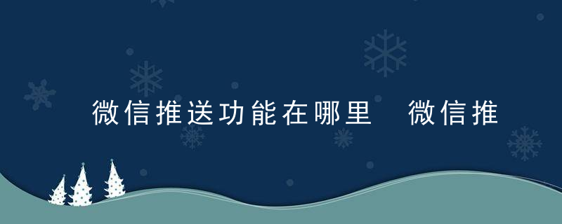 微信推送功能在哪里 微信推送功能如何打开